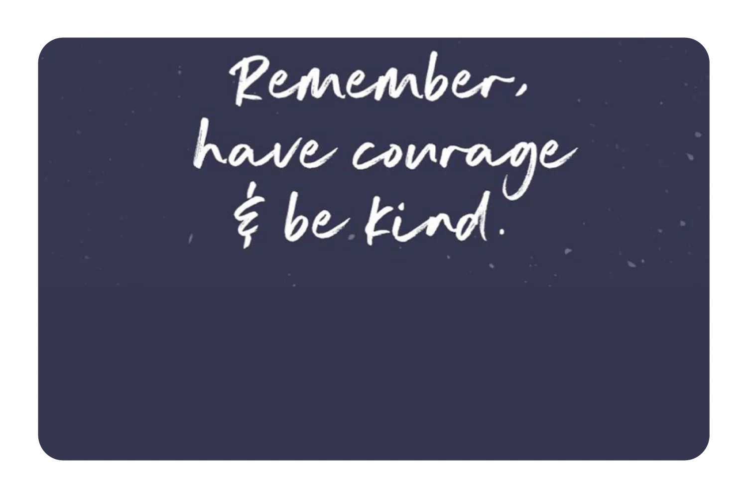 Have Courage & Be Kind