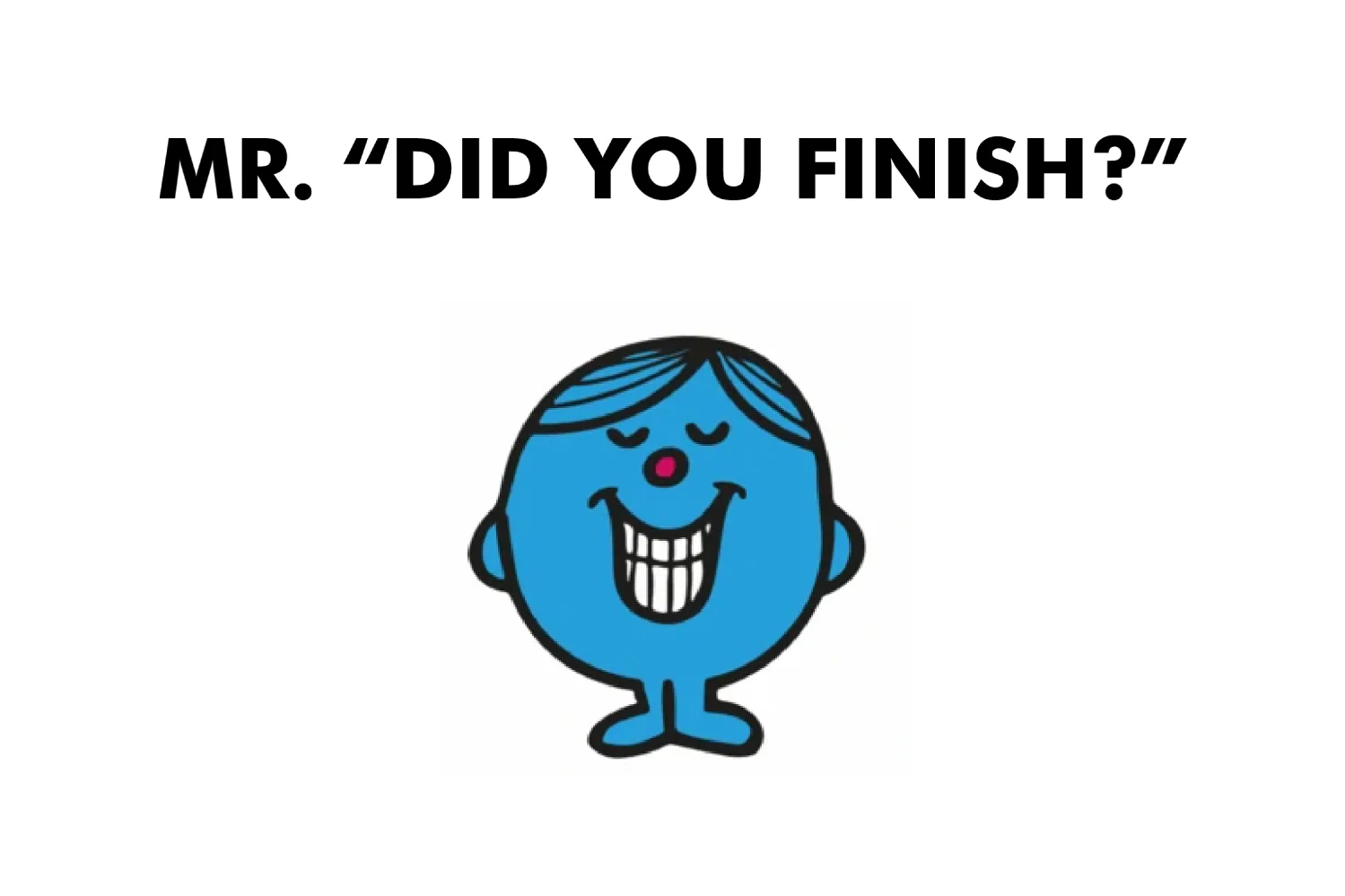 Mr. Did You Finish? - Image 3