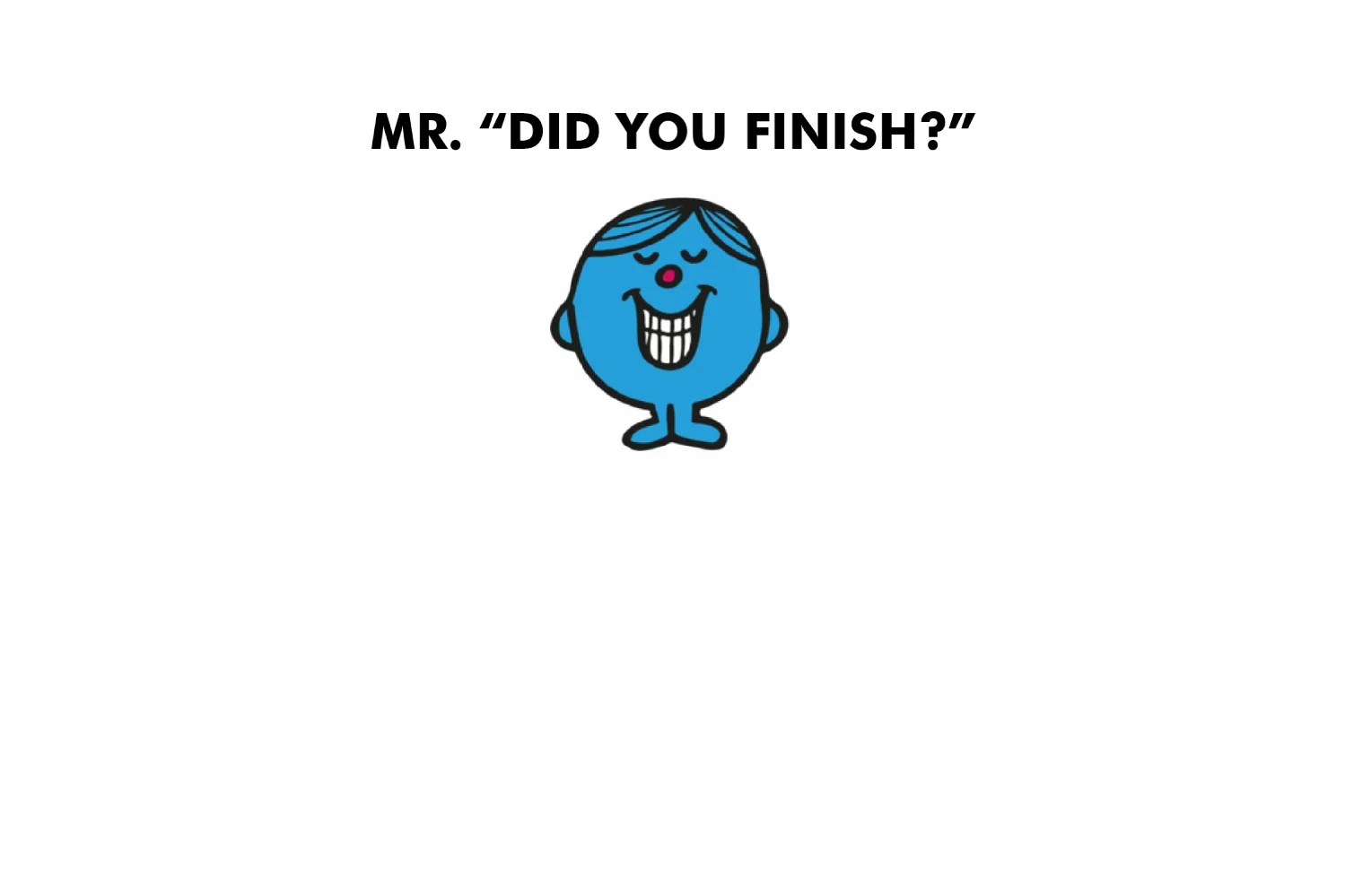 Mr. Did You Finish? - Image 4