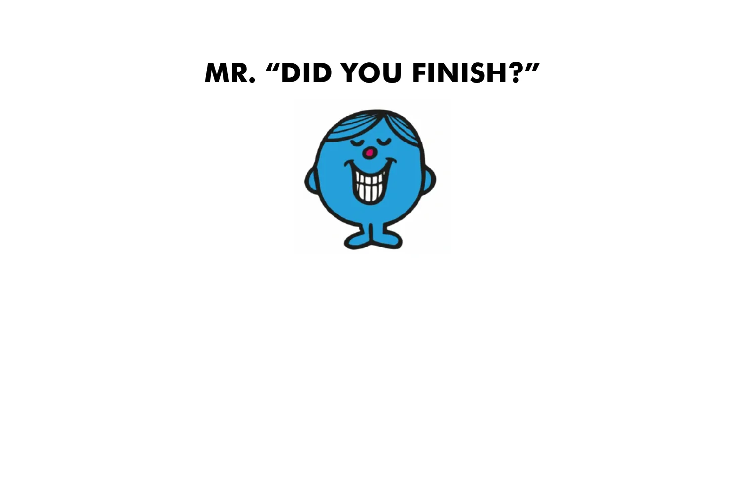 Mr. Did You Finish? - Image 7