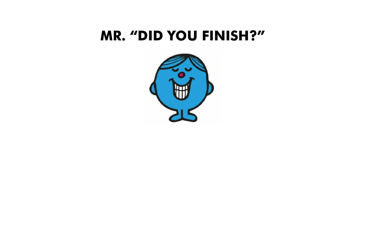 Mr. Did You Finish? - Image 8