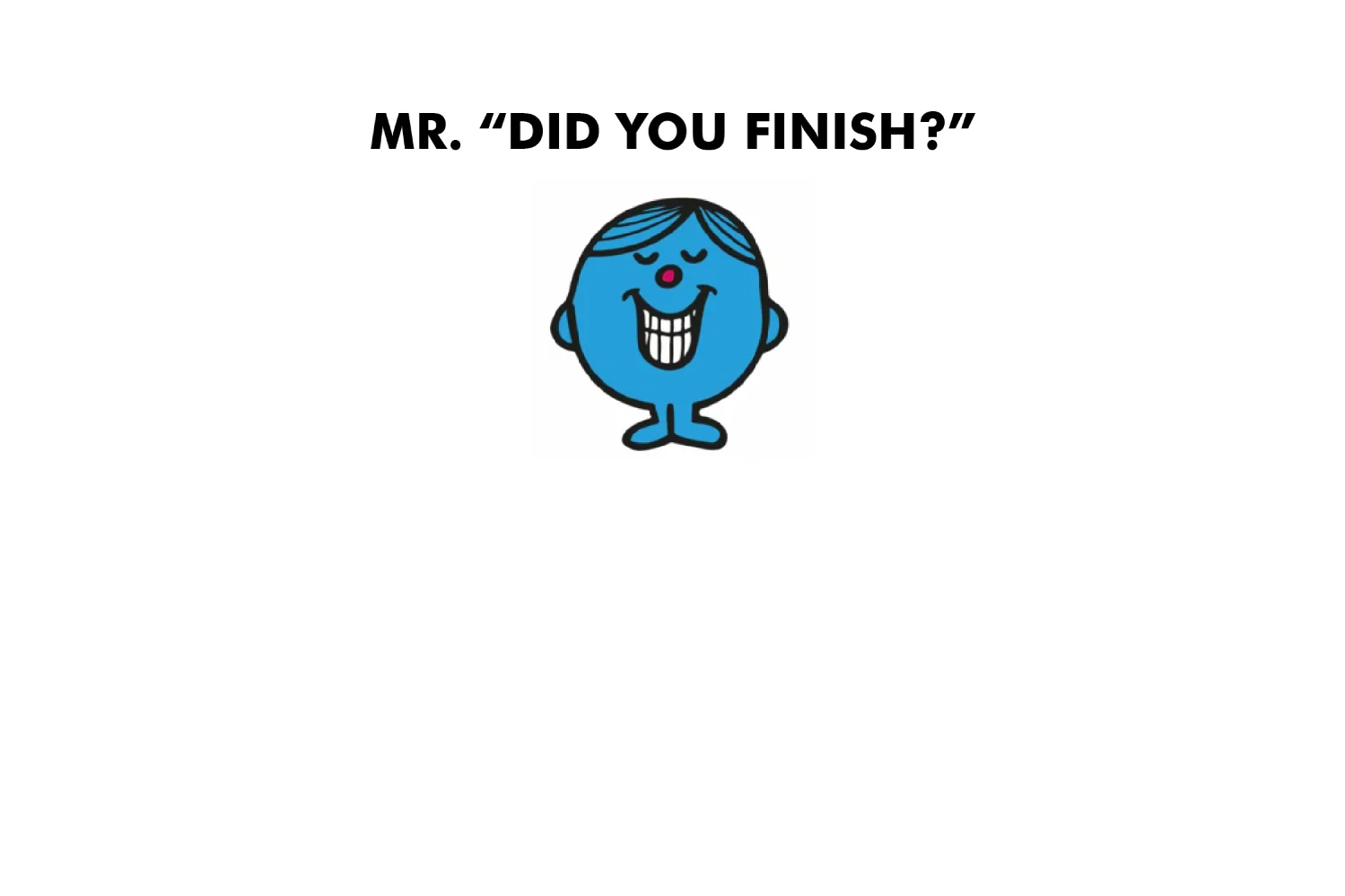 Mr. Did You Finish? - Image 9