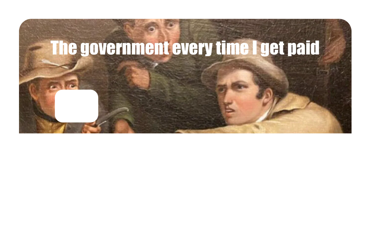The government every time I get paid - Image 8